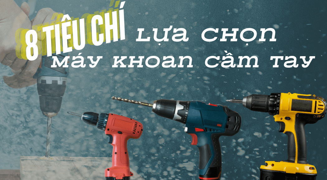 8 tiêu chí lựa chọn máy khoan cầm phù hợp
